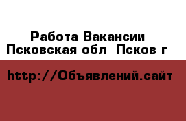 Работа Вакансии. Псковская обл.,Псков г.